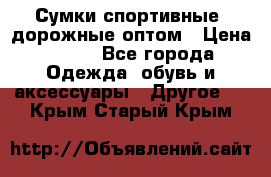 Сумки спортивные, дорожные оптом › Цена ­ 100 - Все города Одежда, обувь и аксессуары » Другое   . Крым,Старый Крым